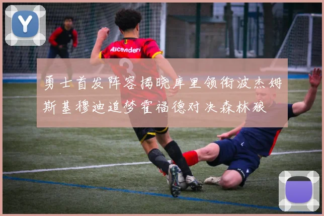 勇士首发阵容揭晓库里领衔波杰姆斯基穆迪追梦霍福德对决森林狼