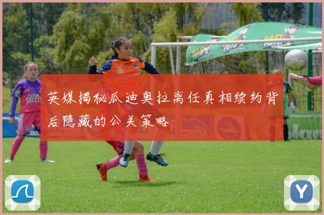 英媒揭秘瓜迪奥拉离任真相续约背后隐藏的公关策略