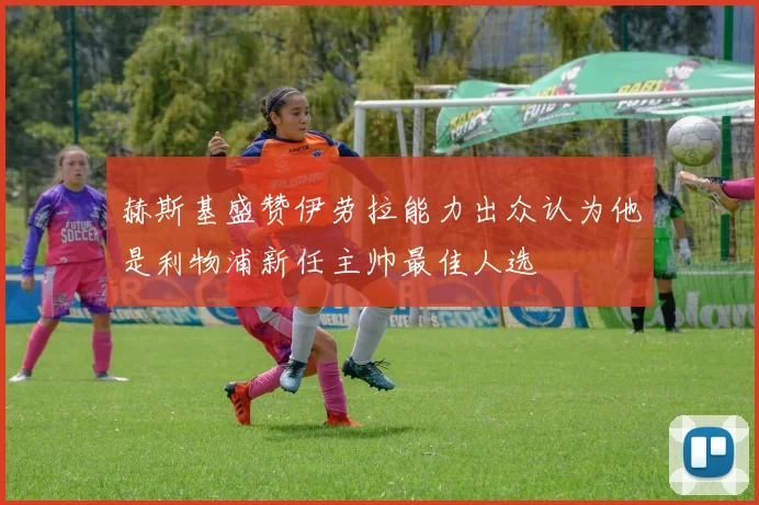 赫斯基盛赞伊劳拉能力出众认为他是利物浦新任主帅最佳人选