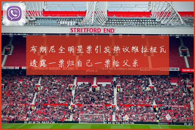 布朗尼全明星票引发热议维拉纽瓦透露一票归自己一票给父亲