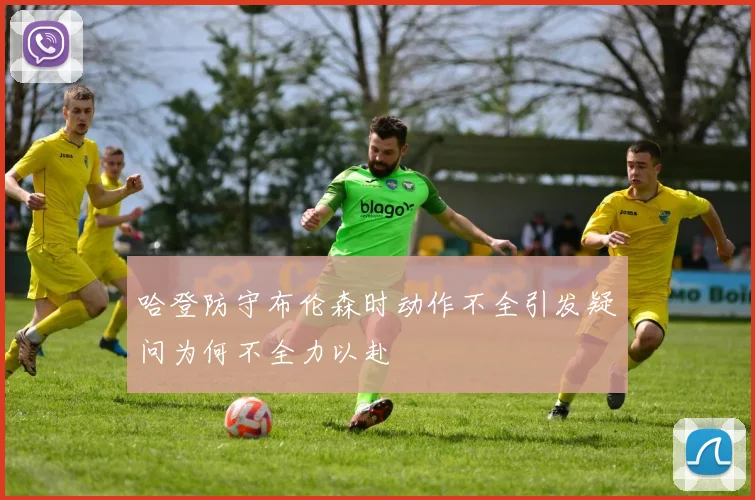 哈登防守布伦森时动作不全引发疑问为何不全力以赴