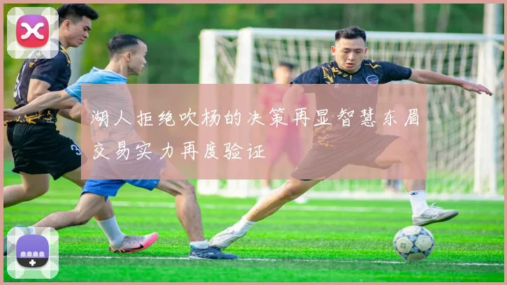 湖人拒绝吹杨的决策再显智慧东眉交易实力再度验证