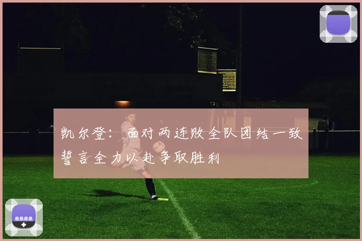 凯尔登：面对两连败全队团结一致誓言全力以赴争取胜利