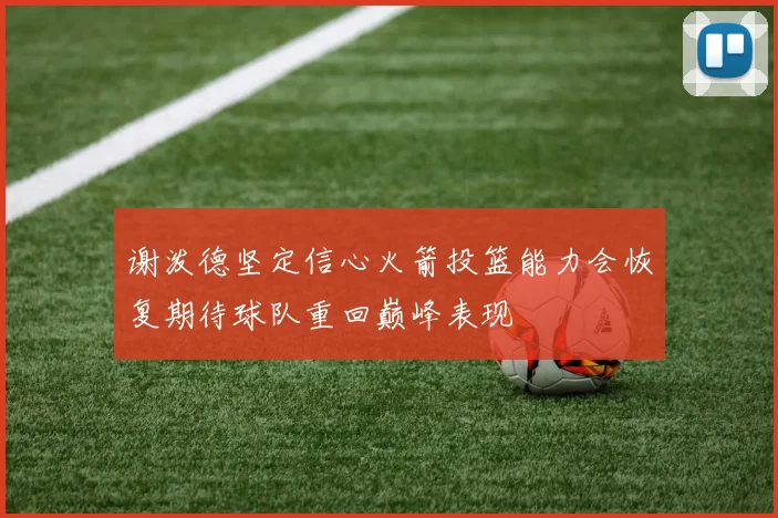 谢泼德坚定信心火箭投篮能力会恢复期待球队重回巅峰表现