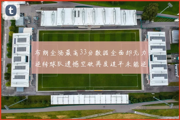 布朗全场最高33分数据全面却无力逆转球队遗憾空砍再度追平未能逆袭