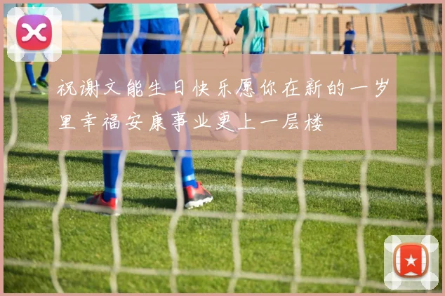 祝谢文能生日快乐愿你在新的一岁里幸福安康事业更上一层楼